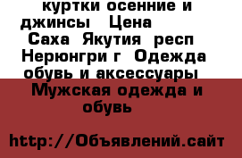 куртки осенние и джинсы › Цена ­ 2 000 - Саха (Якутия) респ., Нерюнгри г. Одежда, обувь и аксессуары » Мужская одежда и обувь   